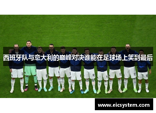 西班牙队与意大利的巅峰对决谁能在足球场上笑到最后