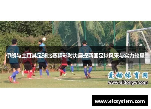 伊朗与土耳其足球比赛精彩对决展现两国足球风采与实力较量